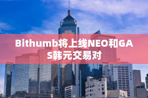 Bithumb將上線NEO和GAS韓元交易對