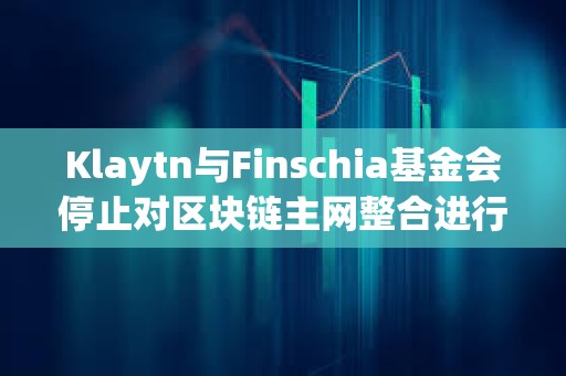 Klaytn與Finschia基金會停止對區塊鏈主網整合進行投票 Klaytn與Finschia基金會停止對區塊鏈主網整合進行投票
