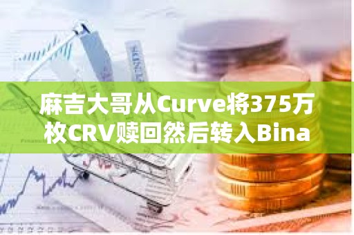 麻吉大哥從Curve將375萬枚CRV贖回然后轉(zhuǎn)入Binance