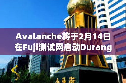 Avalanche將于2月14日在Fuji測試網啟動Durango升級
