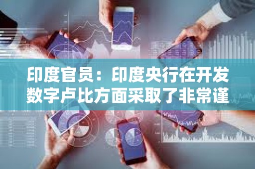 印度官員：印度央行在開發數字盧比方面采取了非常謹慎的態度