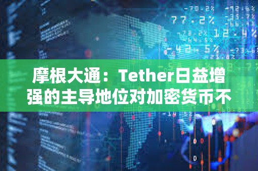 摩根大通：Tether日益增強的主導(dǎo)地位對加密貨幣不利