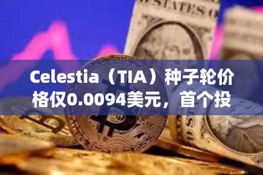 Celestia（TIA）種子輪價格僅0.0094美元，首個投資人George Lambeth當時是大學生