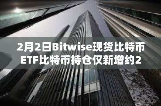 2月2日Bitwise現(xiàn)貨比特幣ETF比特幣持倉僅新增約267枚BTC