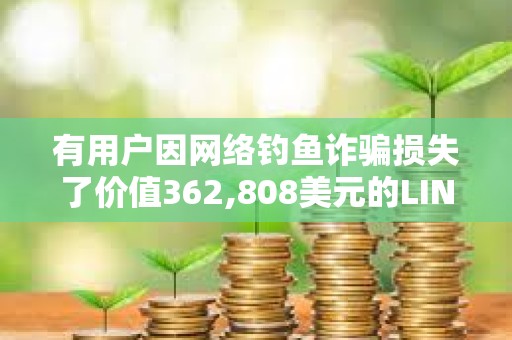 有用戶因網絡釣魚詐騙損失了價值362,808美元的LINK