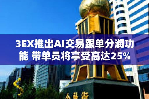 3EX推出AI交易跟單分潤功能 帶單員將享受高達25%分潤 3EX推出AI交易跟單分潤功能 帶單員將享受高達25%分潤