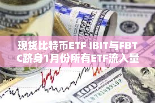 現貨比特幣ETF IBIT與FBTC躋身1月份所有ETF流入量前十名
