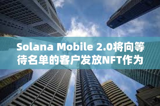 Solana Mobile 2.0將向等待名單的客戶發(fā)放NFT作為激勵