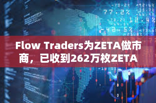 Flow Traders為ZETA做市商，已收到262萬枚ZETA