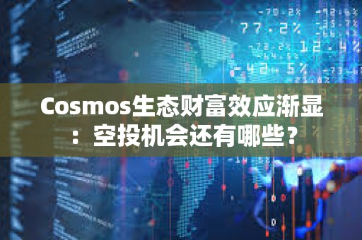 Cosmos生態財富效應漸顯：空投機會還有哪些？