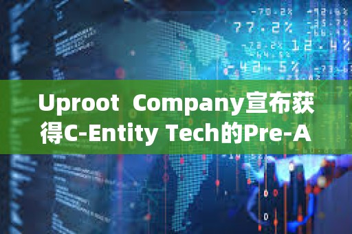 Uproot  Company宣布獲得C-Entity Tech的Pre-A投資