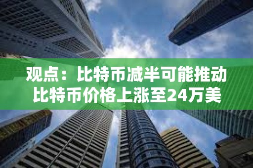 觀點：比特幣減半可能推動比特幣價格上漲至24萬美元