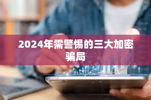 2024年需警惕的三大加密騙局