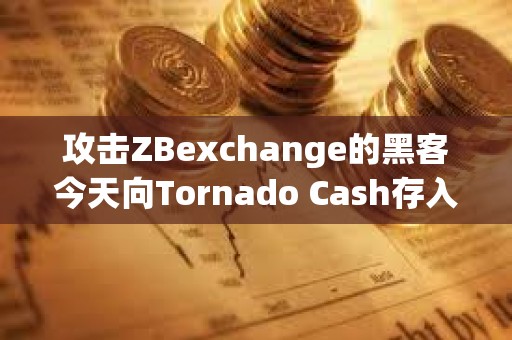 攻擊ZBexchange的黑客今天向Tornado Cash存入25萬美元
