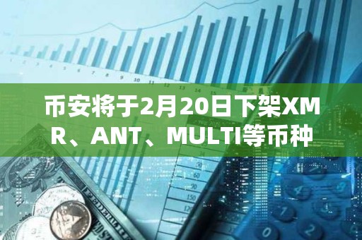幣安將于2月20日下架XMR、ANT、MULTI等幣種