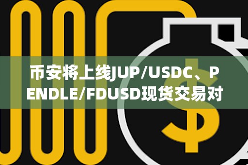 幣安將上線JUP/USDC、PENDLE/FDUSD現貨交易對及交易機器人服務
