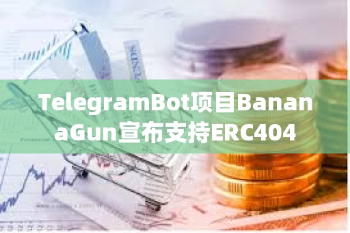 TelegramBot項目BananaGun宣布支持ERC404