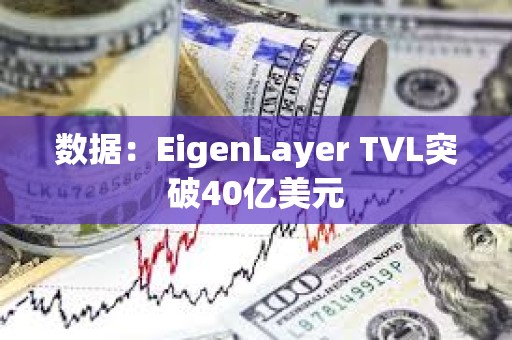 數(shù)據(jù)：EigenLayer TVL突破40億美元