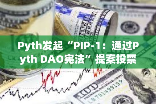 Pyth發(fā)起“PIP-1：通過Pyth DAO憲法”提案投票
