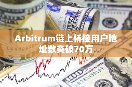 Arbitrum鏈上橋接用戶地址數突破70萬