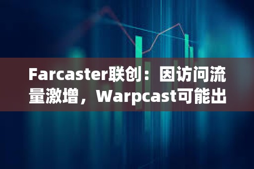 Farcaster聯創：因訪問流量激增，Warpcast可能出現性能下降情況