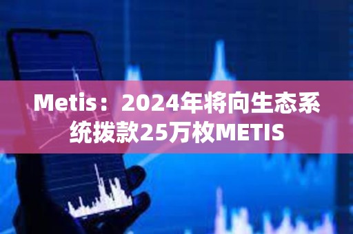 Metis：2024年將向生態(tài)系統(tǒng)撥款25萬枚METIS