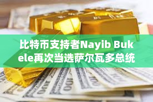 比特幣支持者Nayib Bukele再次當選薩爾瓦多總統