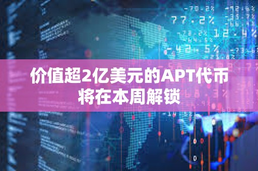 價值超2億美元的APT代幣將在本周解鎖