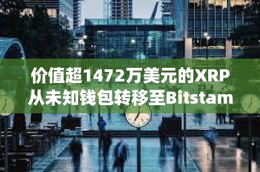 價(jià)值超1472萬美元的XRP從未知錢包轉(zhuǎn)移至Bitstamp