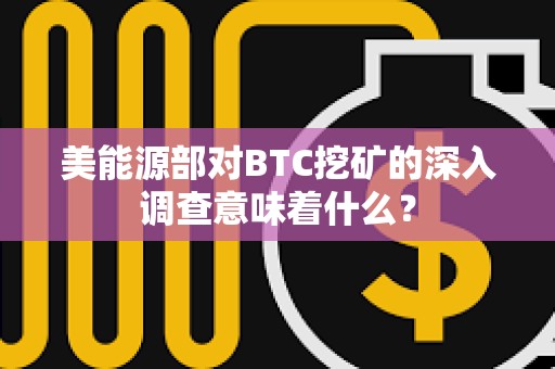 美能源部對BTC挖礦的深入調查意味著什么？