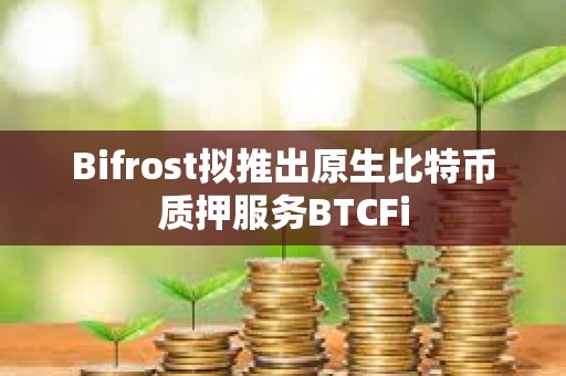 Bifrost擬推出原生比特幣質(zhì)押服務(wù)BTCFi