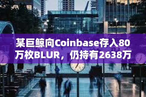 某巨鯨向Coinbase存入80萬枚BLUR，仍持有2638萬枚BLUR