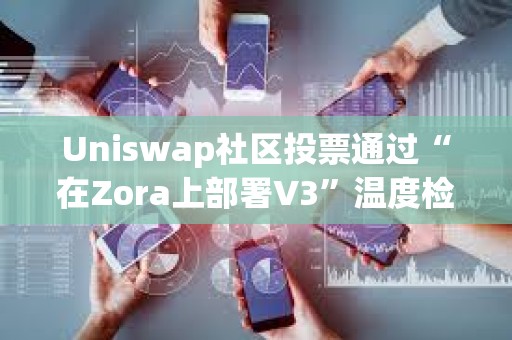 Uniswap社區投票通過“在Zora上部署V3”溫度檢查提案