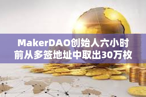 MakerDAO創始人六小時前從多簽地址中取出30萬枚LDO后賣出5萬枚