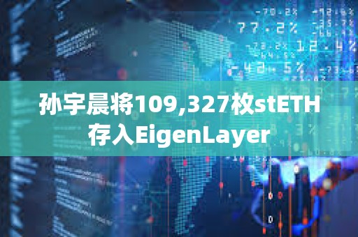 孫宇晨將109,327枚stETH存入EigenLayer