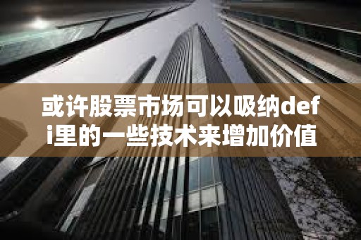 或許股票市場可以吸納defi里的一些技術來增加價值