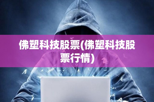 佛塑科技股票(佛塑科技股票行情) 佛塑科技股票(佛塑科技股票行情)