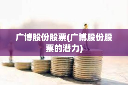 廣博股份股票(廣博股份股票的潛力)