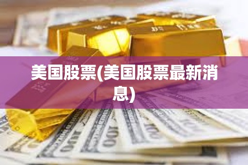 美國股票(美國股票最新消息)