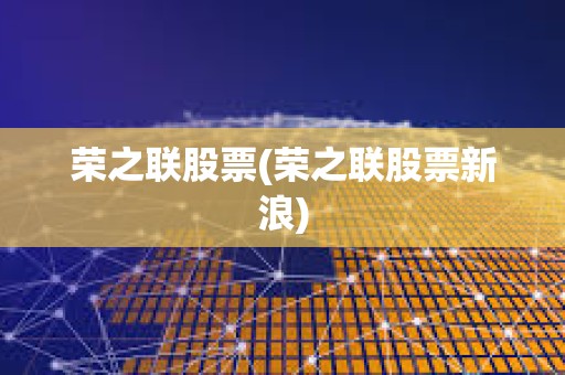 榮之聯股票(榮之聯股票新浪) 榮之聯股票(榮之聯股票新浪)