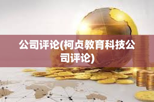 公司評論(柯貞教育科技公司評論) 公司評論(柯貞教育科技公司評論)