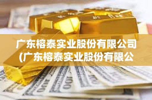 廣東榕泰實業股份有限公司(廣東榕泰實業股份有限公司化工溶劑廠袁華仕) 廣東榕泰實業股份有限公司(廣東榕泰實業股份有限公司化工溶劑廠袁華仕)