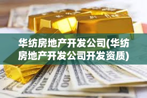 華紡房地產開發公司(華紡房地產開發公司開發資質)