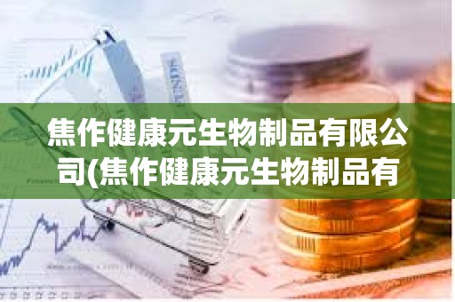 焦作健康元生物制品有限公司(焦作健康元生物制品有限公司地址) 焦作健康元生物制品有限公司(焦作健康元生物制品有限公司地址)