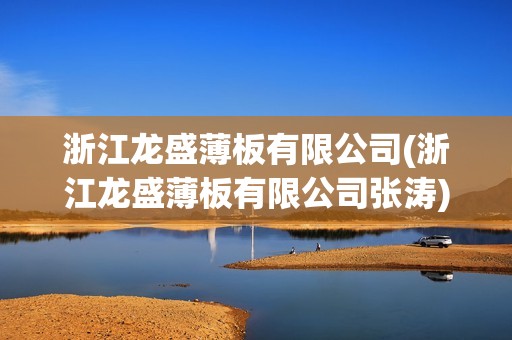 浙江龍盛薄板有限公司(浙江龍盛薄板有限公司張濤)