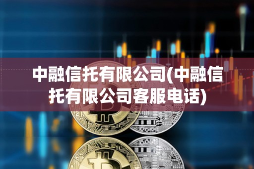 中融信托有限公司(中融信托有限公司客服電話)