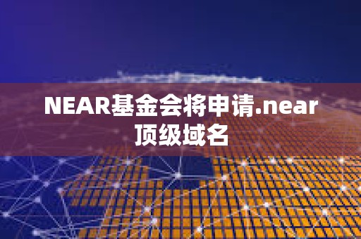 NEAR基金會將申請.near頂級域名