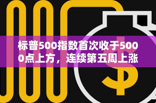 標普500指數首次收于5000點上方，連續第五周上漲