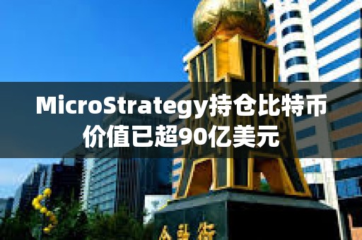MicroStrategy持倉比特幣價(jià)值已超90億美元