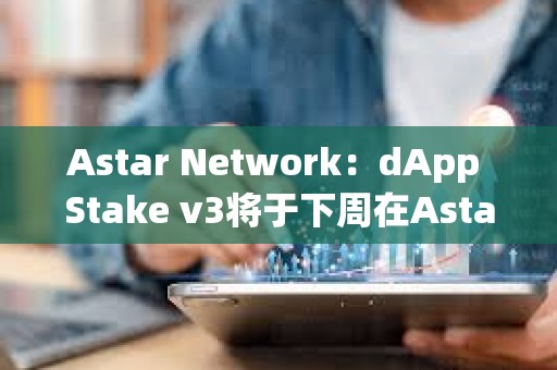 Astar Network：dApp Stake v3將于下周在Astar發布